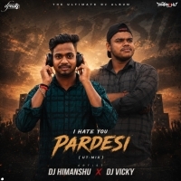 I HATE YOU PARDESHI   DJ HIMANSHU & DJ VICKY